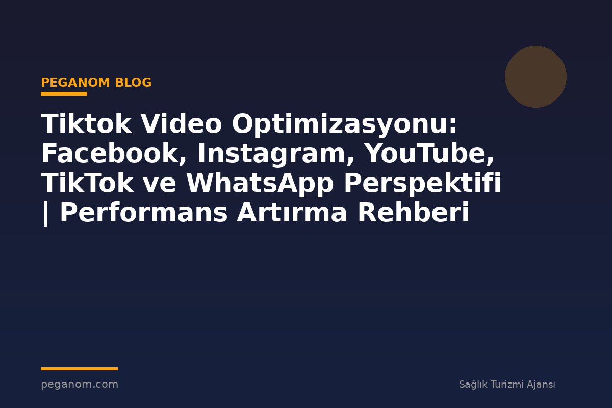 Tiktok Video Optimizasyonu: Facebook, Instagram, YouTube, TikTok ve WhatsApp Perspektifi | Performans Artırma Rehberi