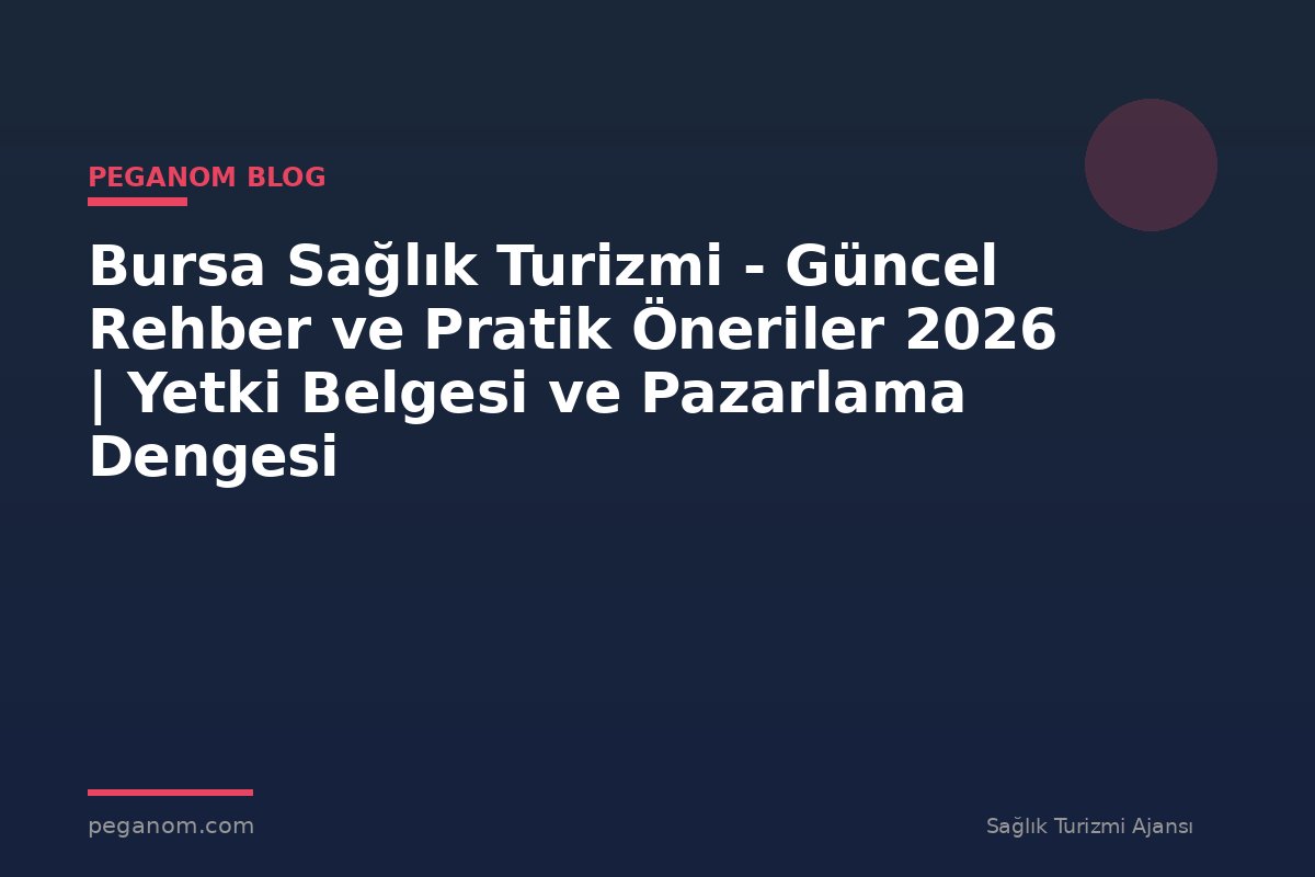 Bursa Sağlık Turizmi - Güncel Rehber ve Pratik Öneriler 2026 | Yetki Belgesi ve Pazarlama Dengesi