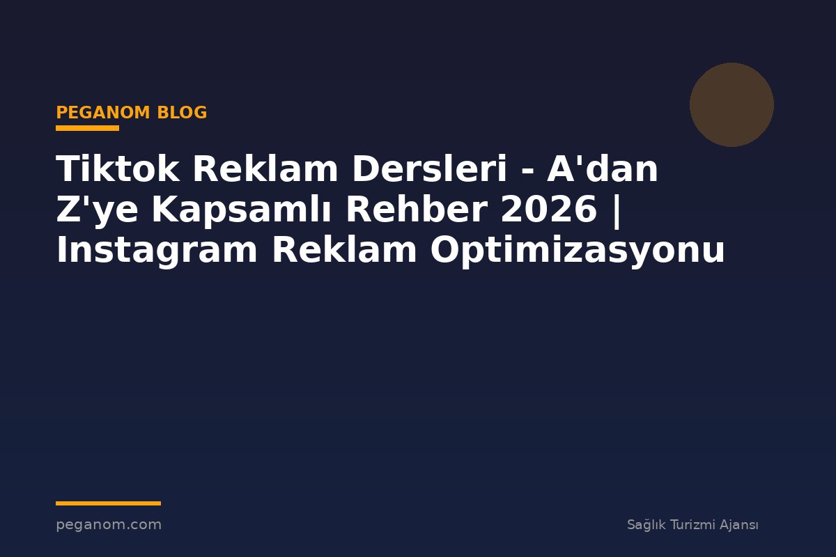 Tiktok Reklam Dersleri - A'dan Z'ye Kapsamlı Rehber 2026 | Instagram Reklam Optimizasyonu