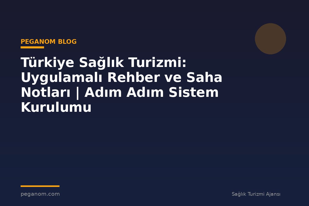 Türkiye Sağlık Turizmi: Uygulamalı Rehber ve Saha Notları | Adım Adım Sistem Kurulumu
