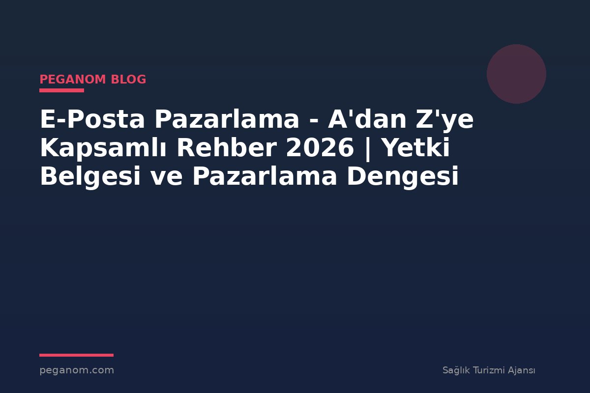 E-Posta Pazarlama - A'dan Z'ye Kapsamlı Rehber 2026 | Yetki Belgesi ve Pazarlama Dengesi
