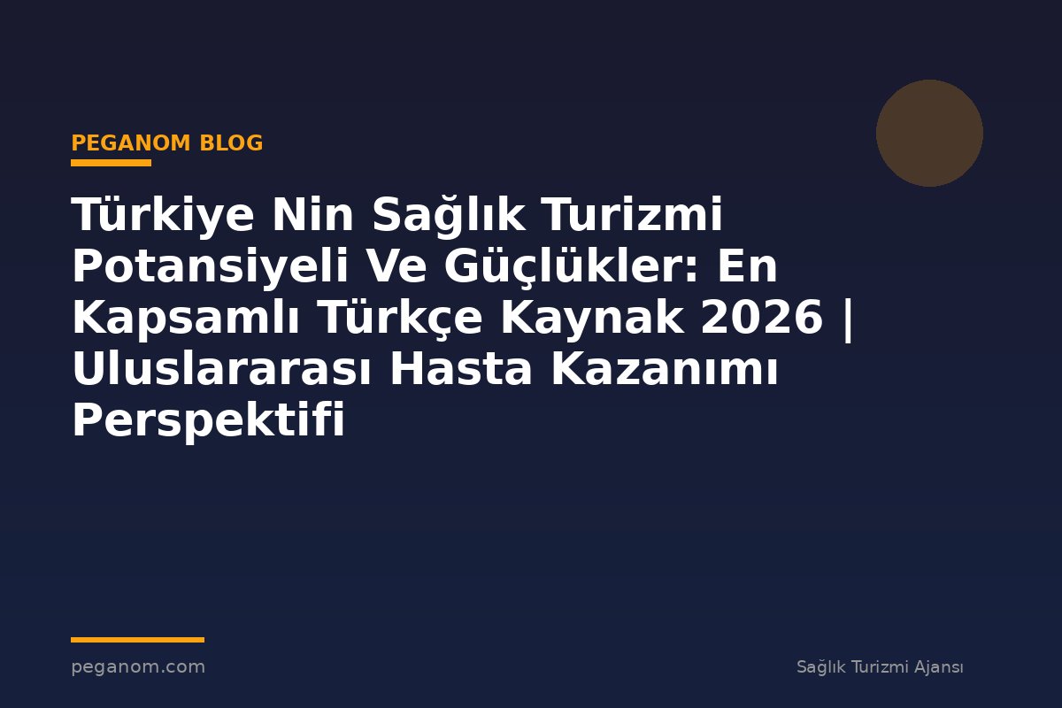 Türkiye Nin Sağlık Turizmi Potansiyeli Ve Güçlükler: En Kapsamlı Türkçe Kaynak 2026 | Uluslararası Hasta Kazanımı Perspektifi