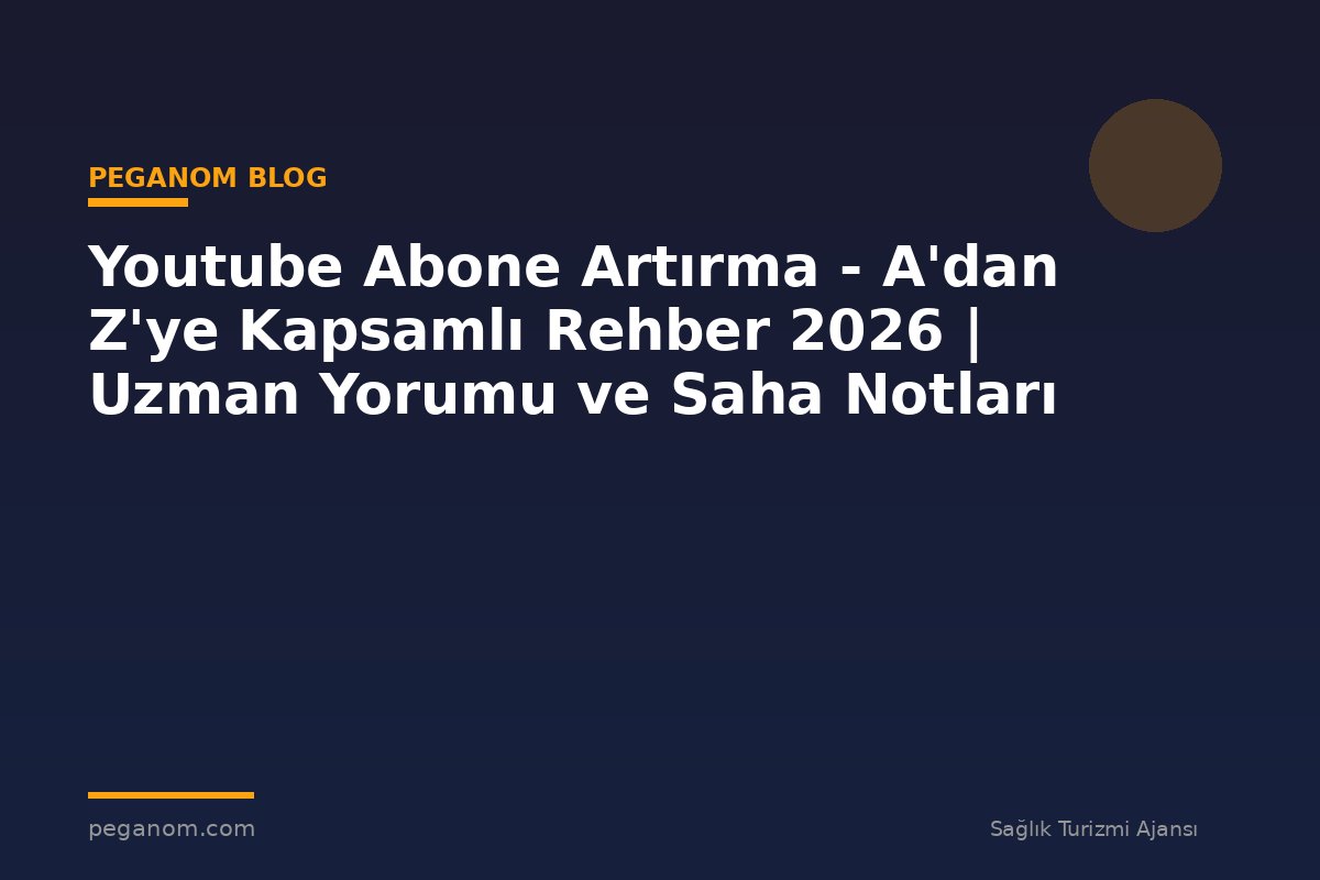 Youtube Abone Artırma - A'dan Z'ye Kapsamlı Rehber 2026 | Uzman Yorumu ve Saha Notları