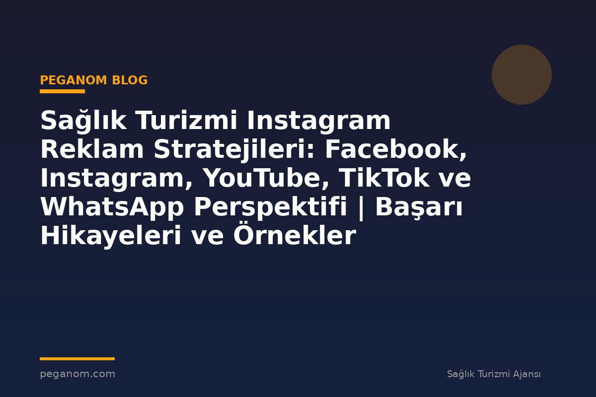 Sağlık Turizmi Instagram Reklam Stratejileri: Facebook, Instagram, YouTube, TikTok ve WhatsApp Perspektifi | Başarı Hikayeleri ve Örnekler