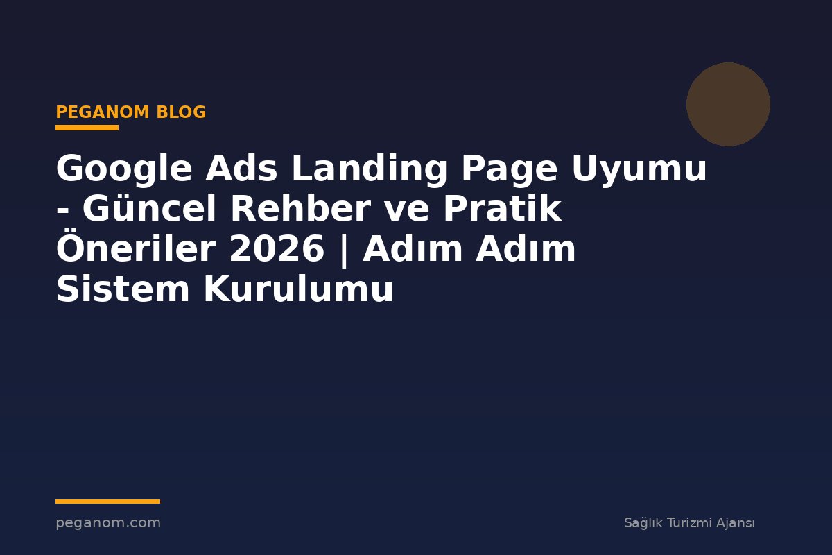 Google Ads Landing Page Uyumu - Güncel Rehber ve Pratik Öneriler 2026 | Adım Adım Sistem Kurulumu