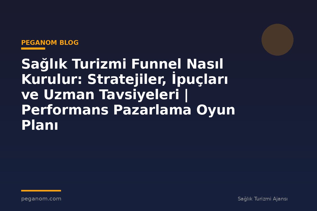 Sağlık Turizmi Funnel Nasıl Kurulur: Stratejiler, İpuçları ve Uzman Tavsiyeleri | Performans Pazarlama Oyun Planı