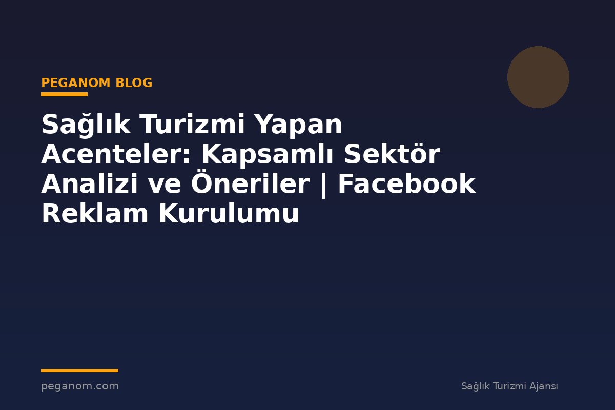 Sağlık Turizmi Yapan Acenteler: Kapsamlı Sektör Analizi ve Öneriler | Facebook Reklam Kurulumu