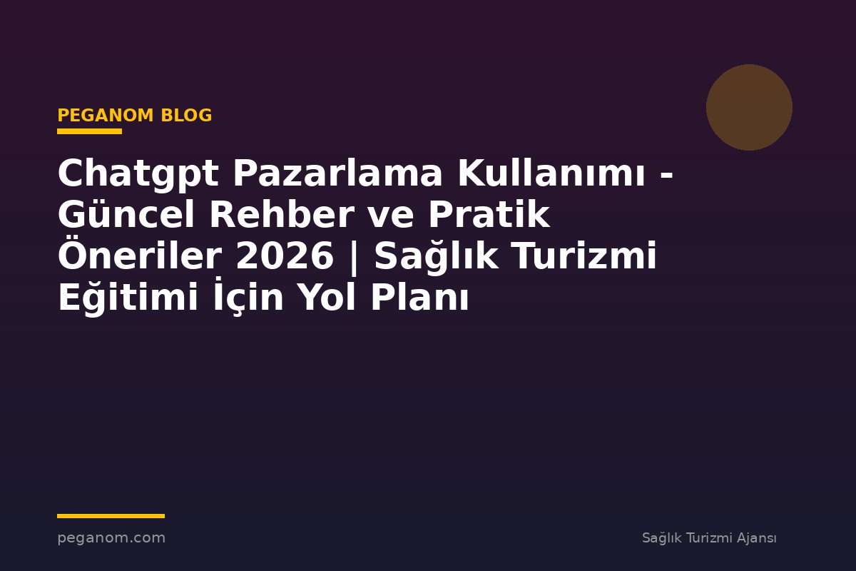 Chatgpt Pazarlama Kullanımı - Güncel Rehber ve Pratik Öneriler 2026 | Sağlık Turizmi Eğitimi İçin Yol Planı