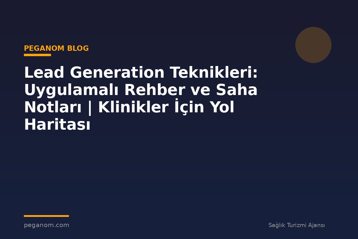 Lead Generation Teknikleri: Uygulamalı Rehber ve Saha Notları | Klinikler İçin Yol Haritası