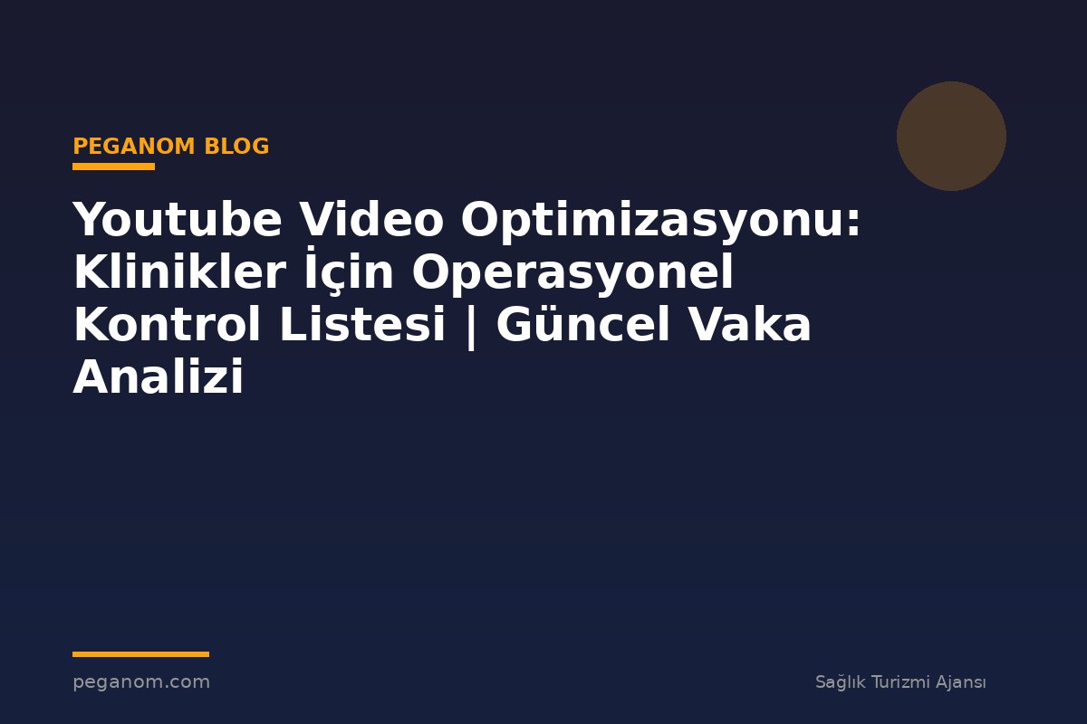 Youtube Video Optimizasyonu: Klinikler İçin Operasyonel Kontrol Listesi | Güncel Vaka Analizi