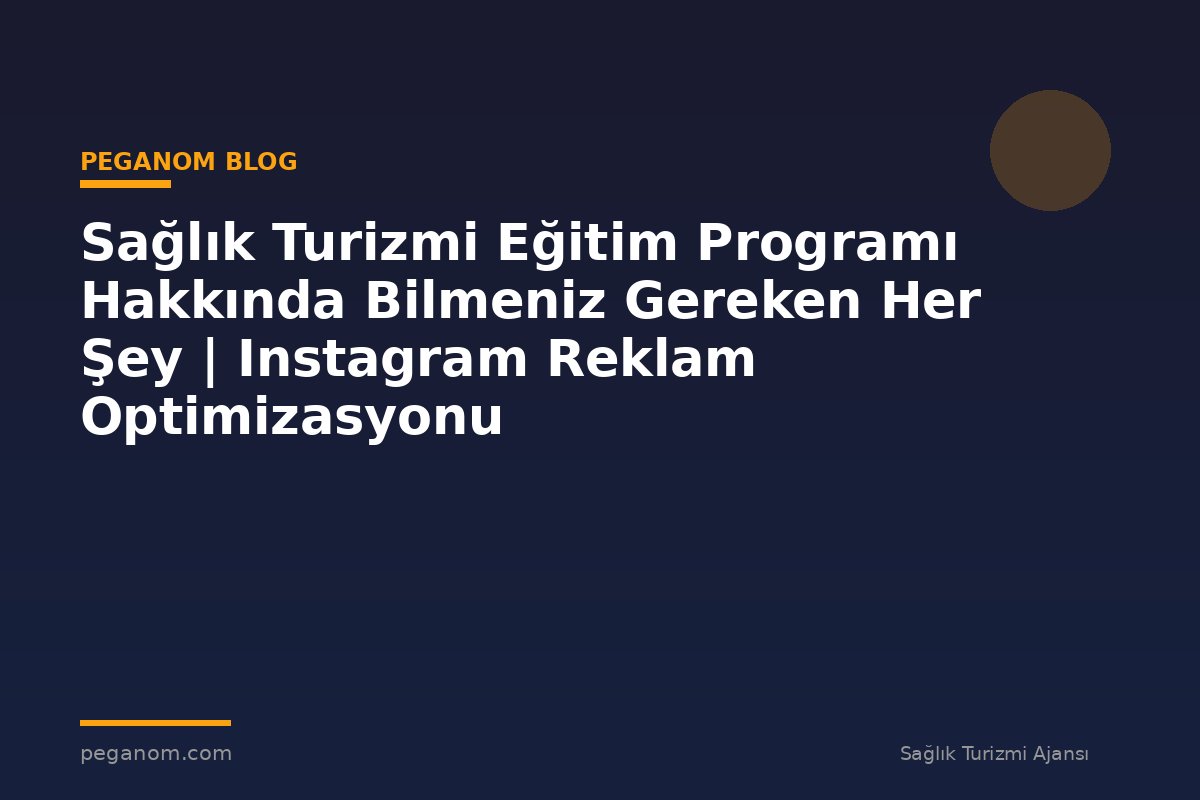 Sağlık Turizmi Eğitim Programı Hakkında Bilmeniz Gereken Her Şey | Instagram Reklam Optimizasyonu