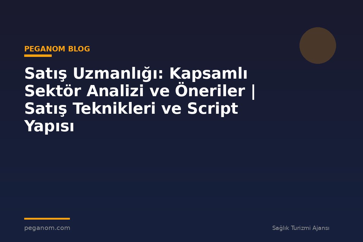 Satış Uzmanlığı: Kapsamlı Sektör Analizi ve Öneriler | Satış Teknikleri ve Script Yapısı