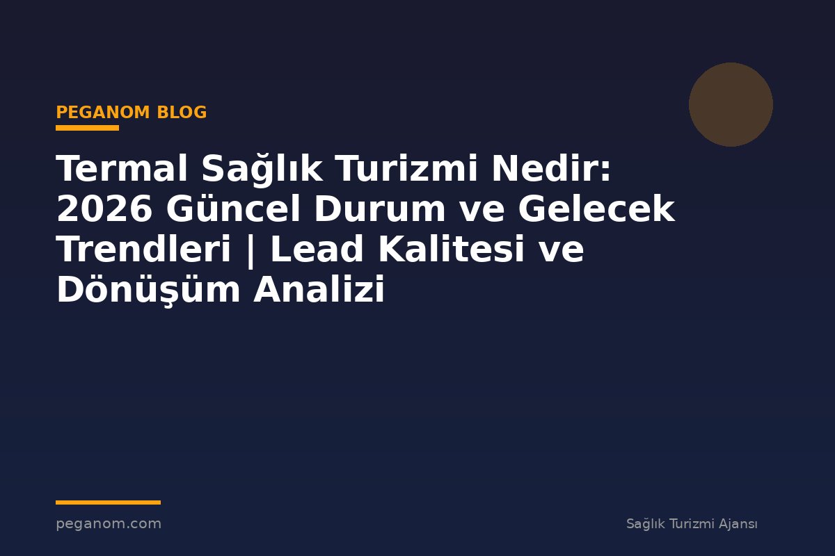 Termal Sağlık Turizmi Nedir: 2026 Güncel Durum ve Gelecek Trendleri | Lead Kalitesi ve Dönüşüm Analizi