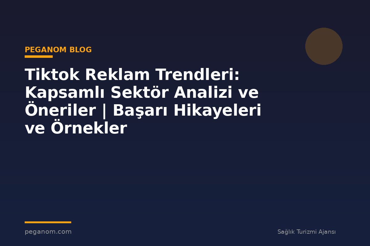 Tiktok Reklam Trendleri: Kapsamlı Sektör Analizi ve Öneriler | Başarı Hikayeleri ve Örnekler