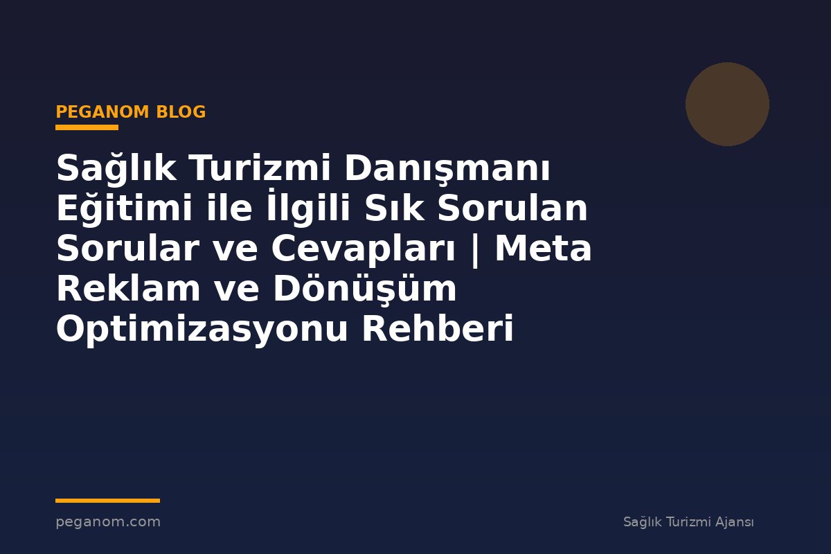 Sağlık Turizmi Danışmanı Eğitimi ile İlgili Sık Sorulan Sorular ve Cevapları | Meta Reklam ve Dönüşüm Optimizasyonu Rehberi