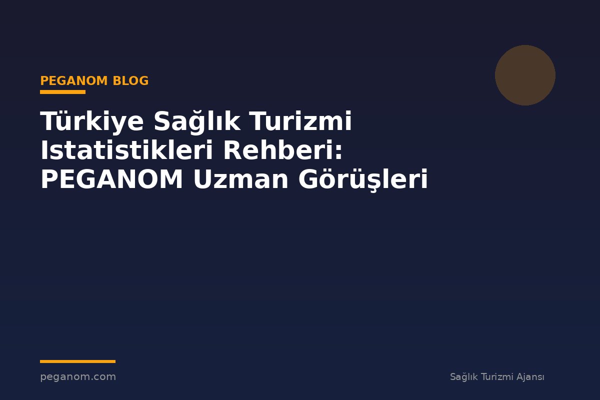 Türkiye Sağlık Turizmi Istatistikleri Rehberi: PEGANOM Uzman Görüşleri