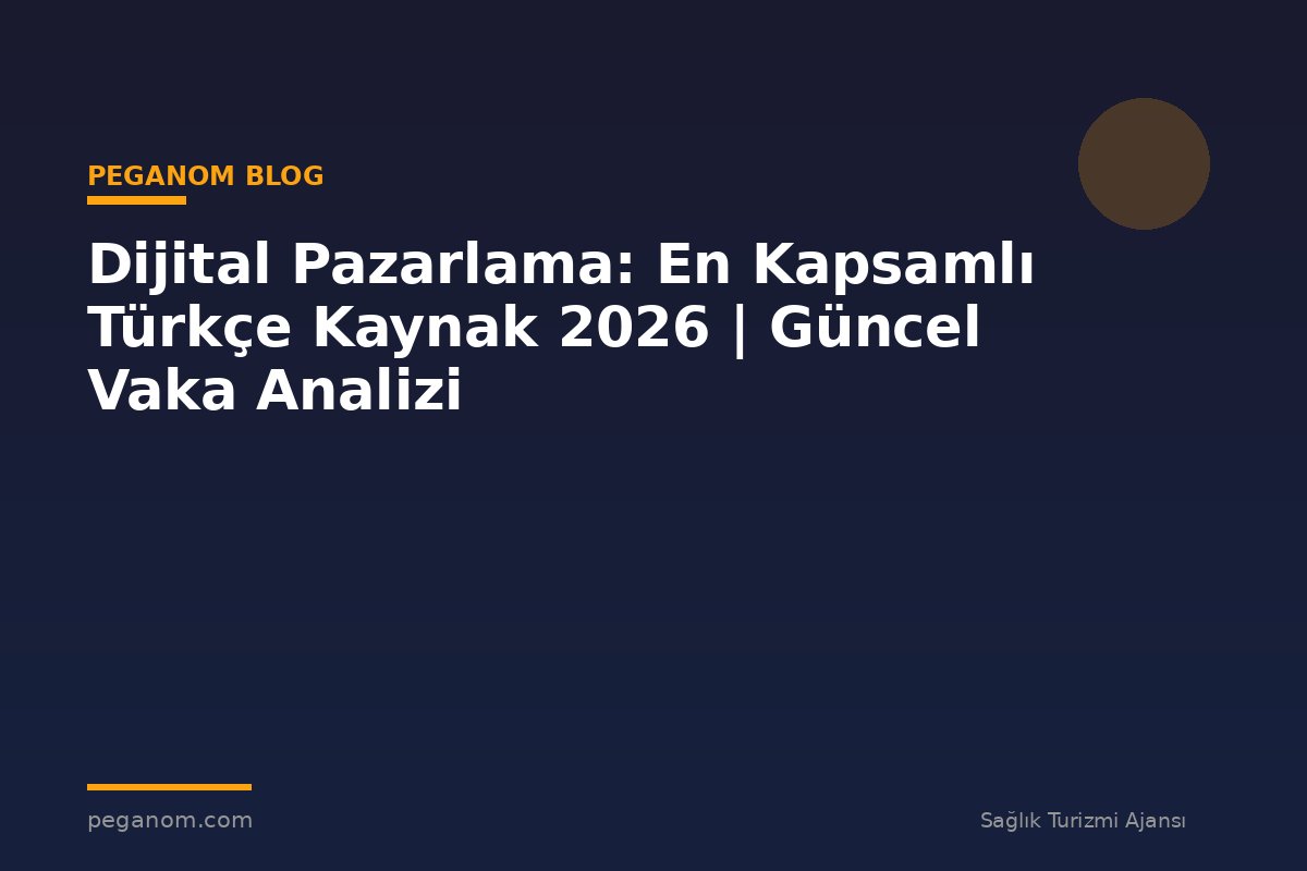 Dijital Pazarlama: En Kapsamlı Türkçe Kaynak 2026 | Güncel Vaka Analizi