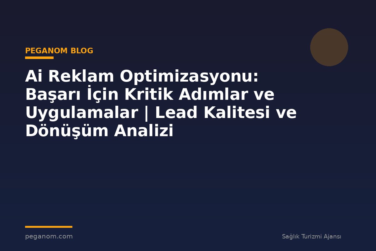 Ai Reklam Optimizasyonu: Başarı İçin Kritik Adımlar ve Uygulamalar | Lead Kalitesi ve Dönüşüm Analizi
