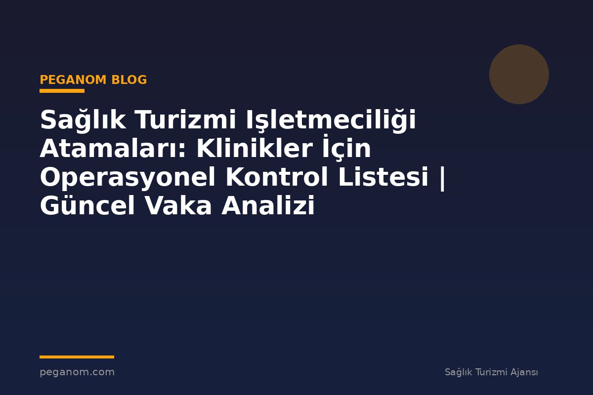Sağlık Turizmi Işletmeciliği Atamaları: Klinikler İçin Operasyonel Kontrol Listesi | Güncel Vaka Analizi