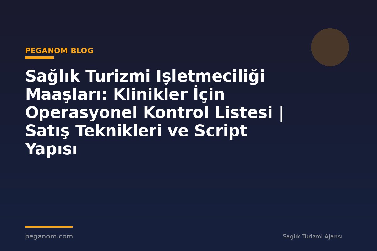 Sağlık Turizmi Işletmeciliği Maaşları: Klinikler İçin Operasyonel Kontrol Listesi | Satış Teknikleri ve Script Yapısı