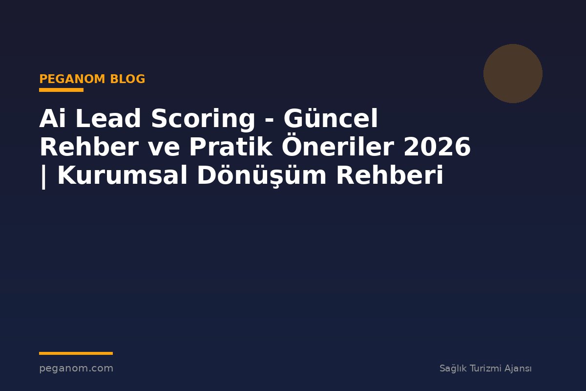 Ai Lead Scoring - Güncel Rehber ve Pratik Öneriler 2026 | Kurumsal Dönüşüm Rehberi