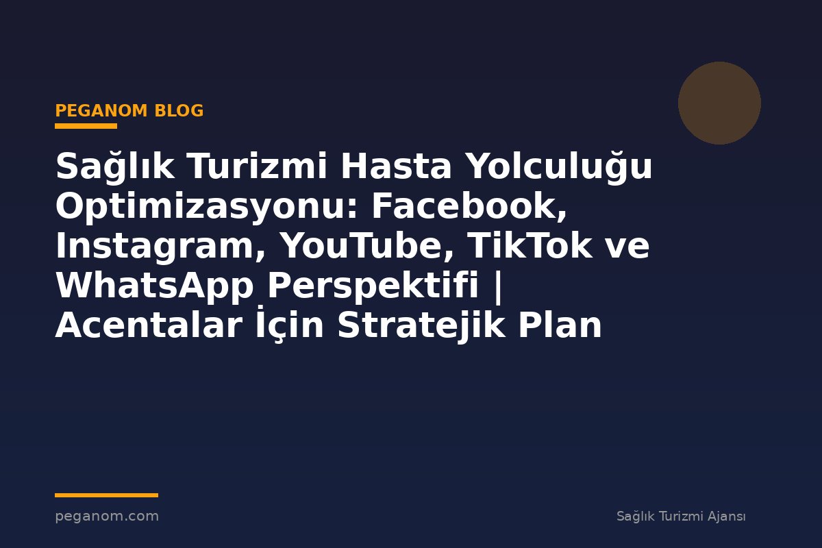 Sağlık Turizmi Hasta Yolculuğu Optimizasyonu: Facebook, Instagram, YouTube, TikTok ve WhatsApp Perspektifi | Acentalar İçin Stratejik Plan
