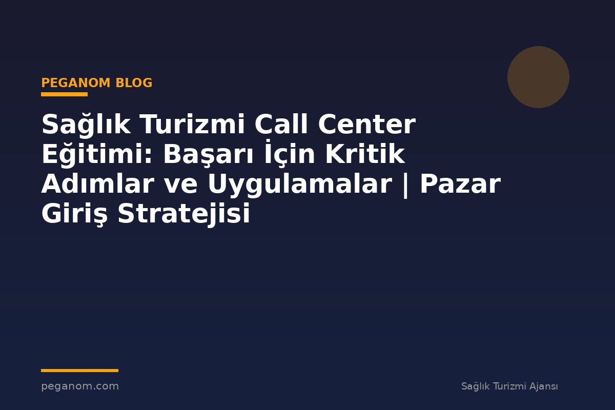 Sağlık Turizmi Call Center Eğitimi: Başarı İçin Kritik Adımlar ve Uygulamalar | Pazar Giriş Stratejisi