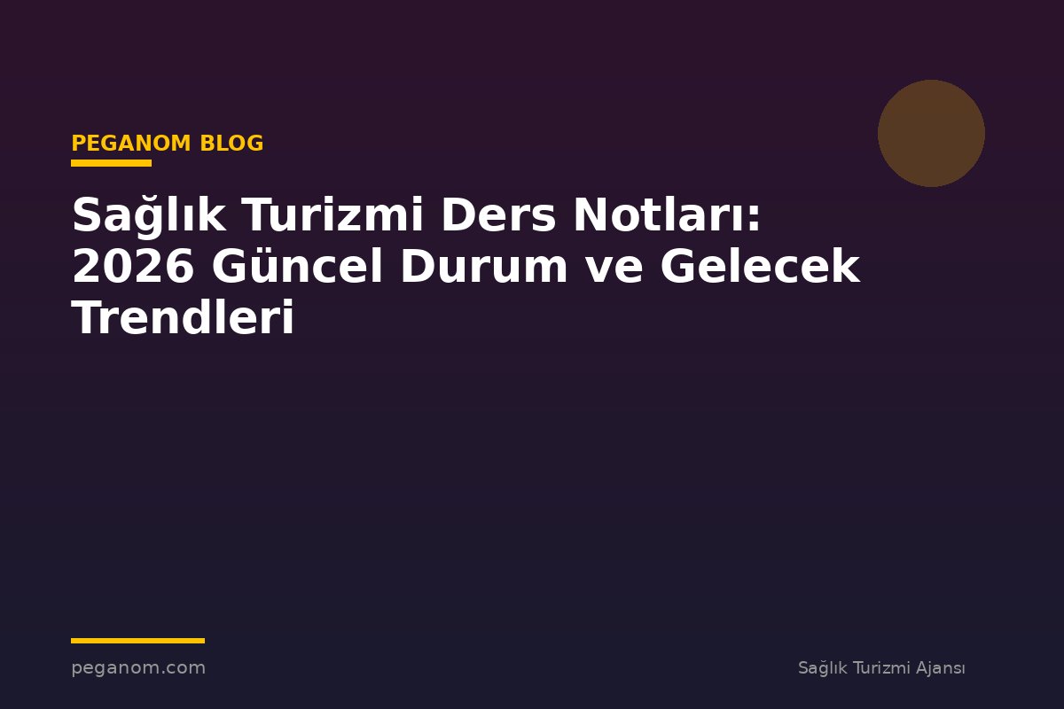 Sağlık Turizmi Ders Notları: 2026 Güncel Durum ve Gelecek Trendleri