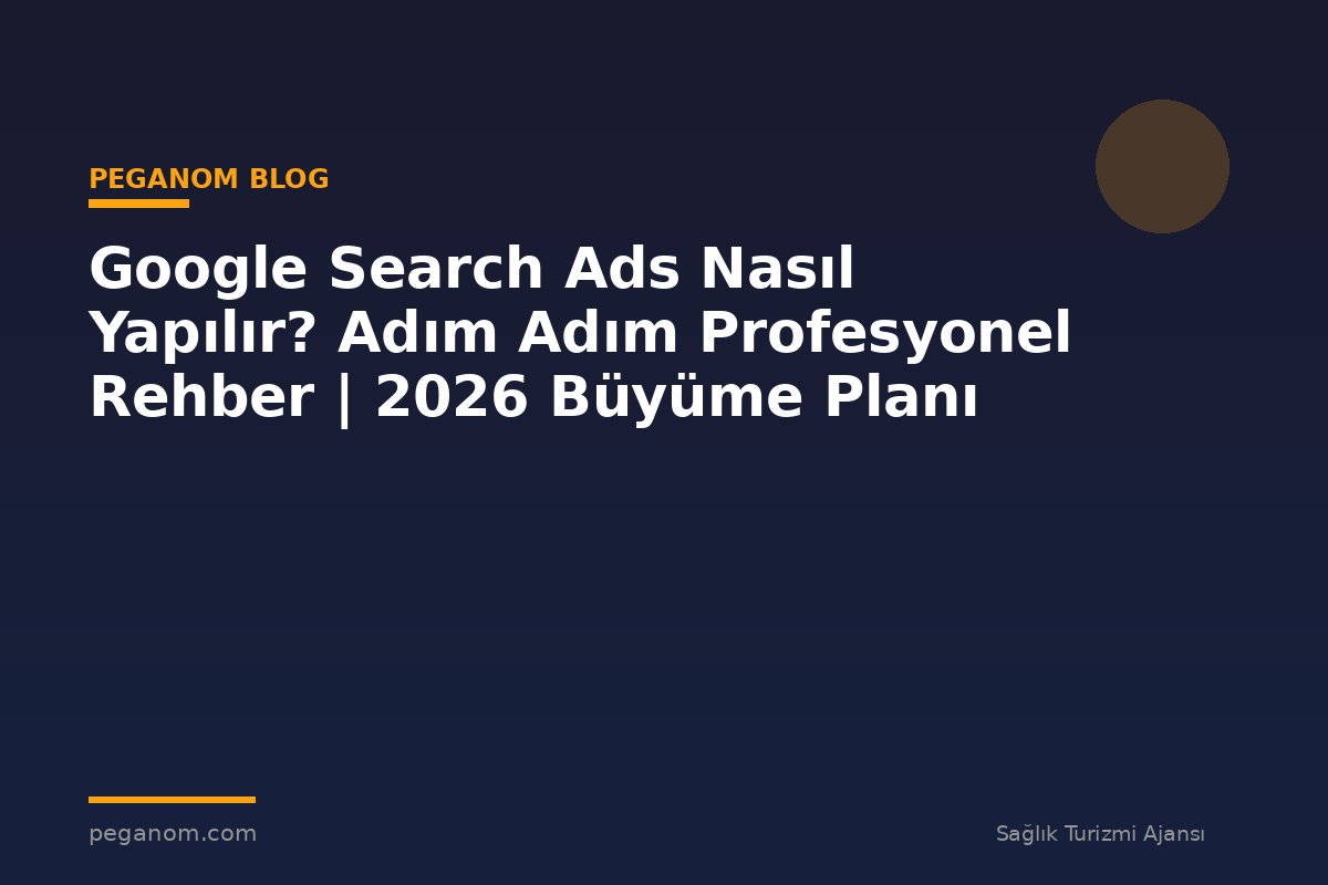 Google Search Ads Nasıl Yapılır? Adım Adım Profesyonel Rehber | 2026 Büyüme Planı