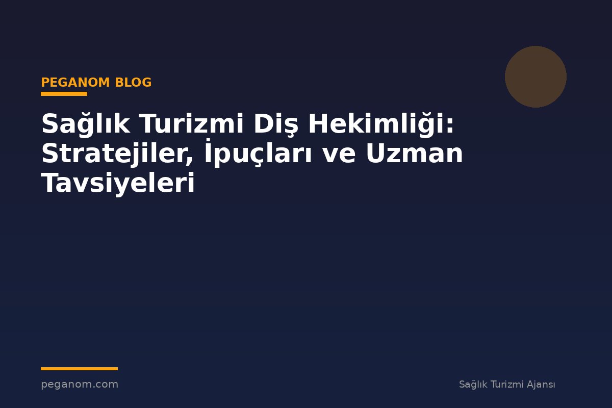 Sağlık Turizmi Diş Hekimliği: Stratejiler, İpuçları ve Uzman Tavsiyeleri