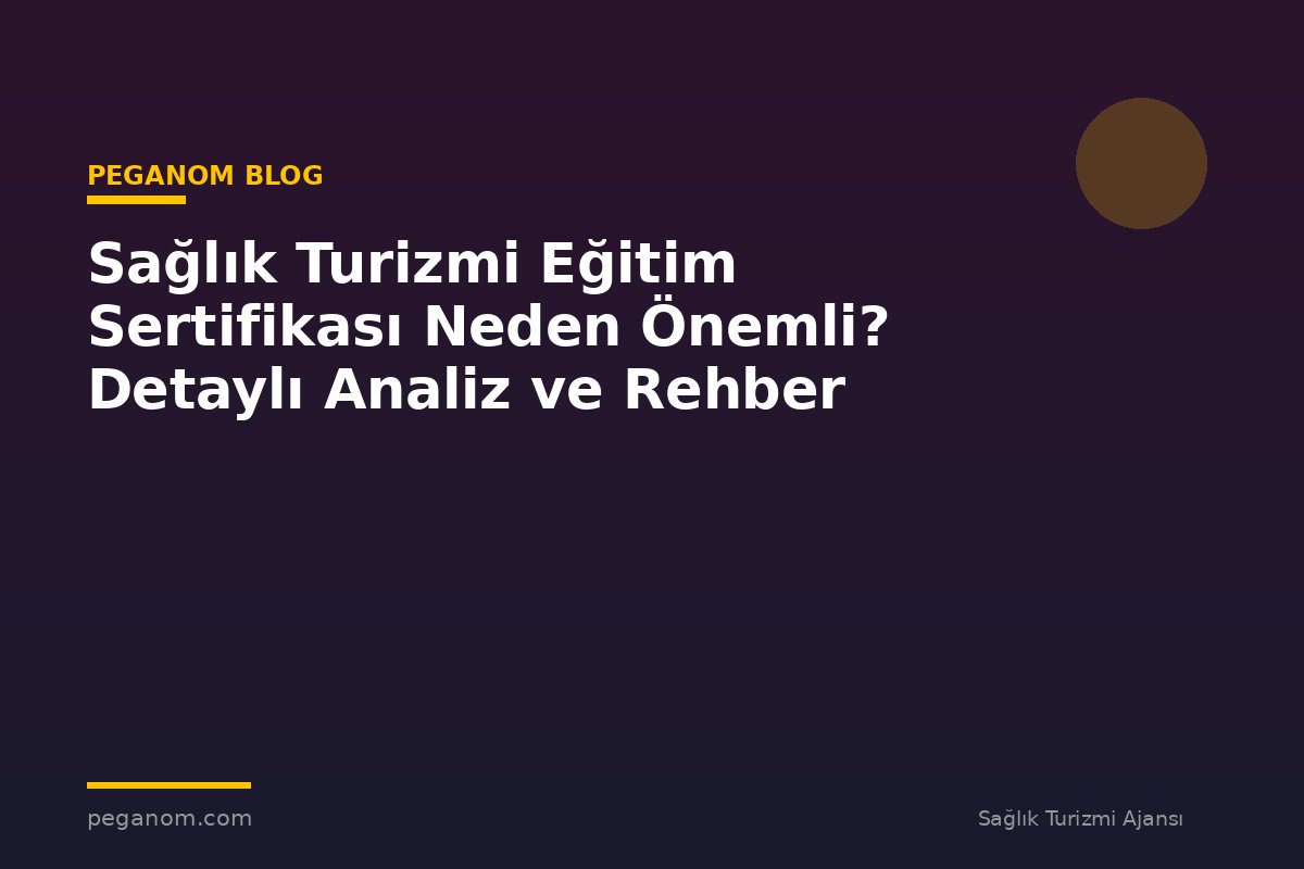 Sağlık Turizmi Eğitim Sertifikası Neden Önemli? Detaylı Analiz ve Rehber