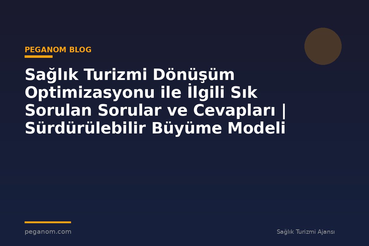 Sağlık Turizmi Dönüşüm Optimizasyonu ile İlgili Sık Sorulan Sorular ve Cevapları | Sürdürülebilir Büyüme Modeli