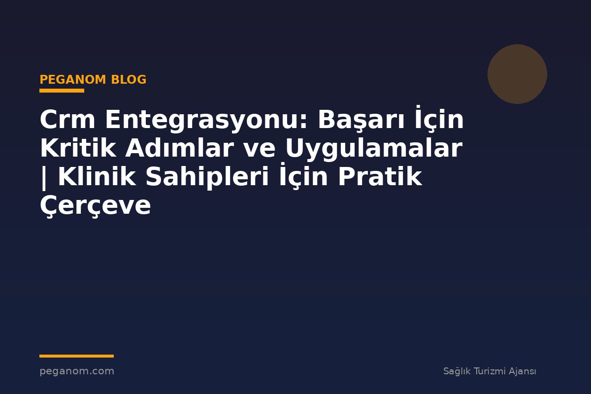 Crm Entegrasyonu: Başarı İçin Kritik Adımlar ve Uygulamalar | Klinik Sahipleri İçin Pratik Çerçeve