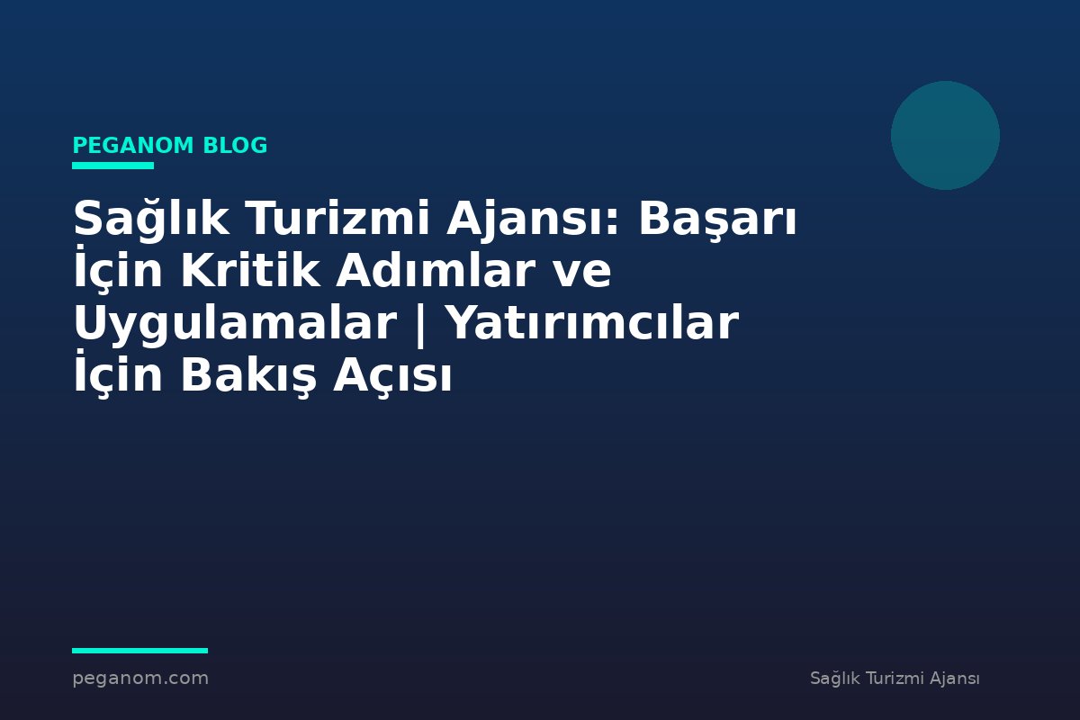Sağlık Turizmi Ajansı: Başarı İçin Kritik Adımlar ve Uygulamalar | Yatırımcılar İçin Bakış Açısı