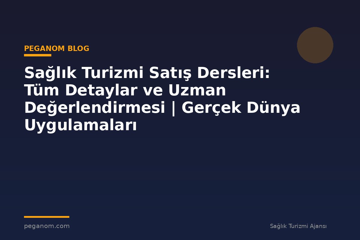 Sağlık Turizmi Satış Dersleri: Tüm Detaylar ve Uzman Değerlendirmesi | Gerçek Dünya Uygulamaları