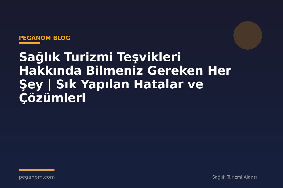 Sağlık Turizmi Teşvikleri Hakkında Bilmeniz Gereken Her Şey | Sık Yapılan Hatalar ve Çözümleri
