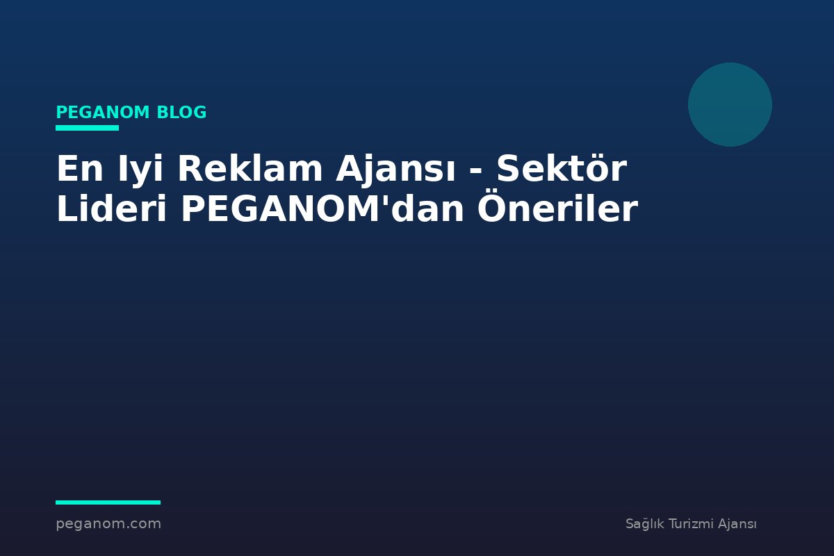 En Iyi Reklam Ajansı - Sektör Lideri PEGANOM'dan Öneriler