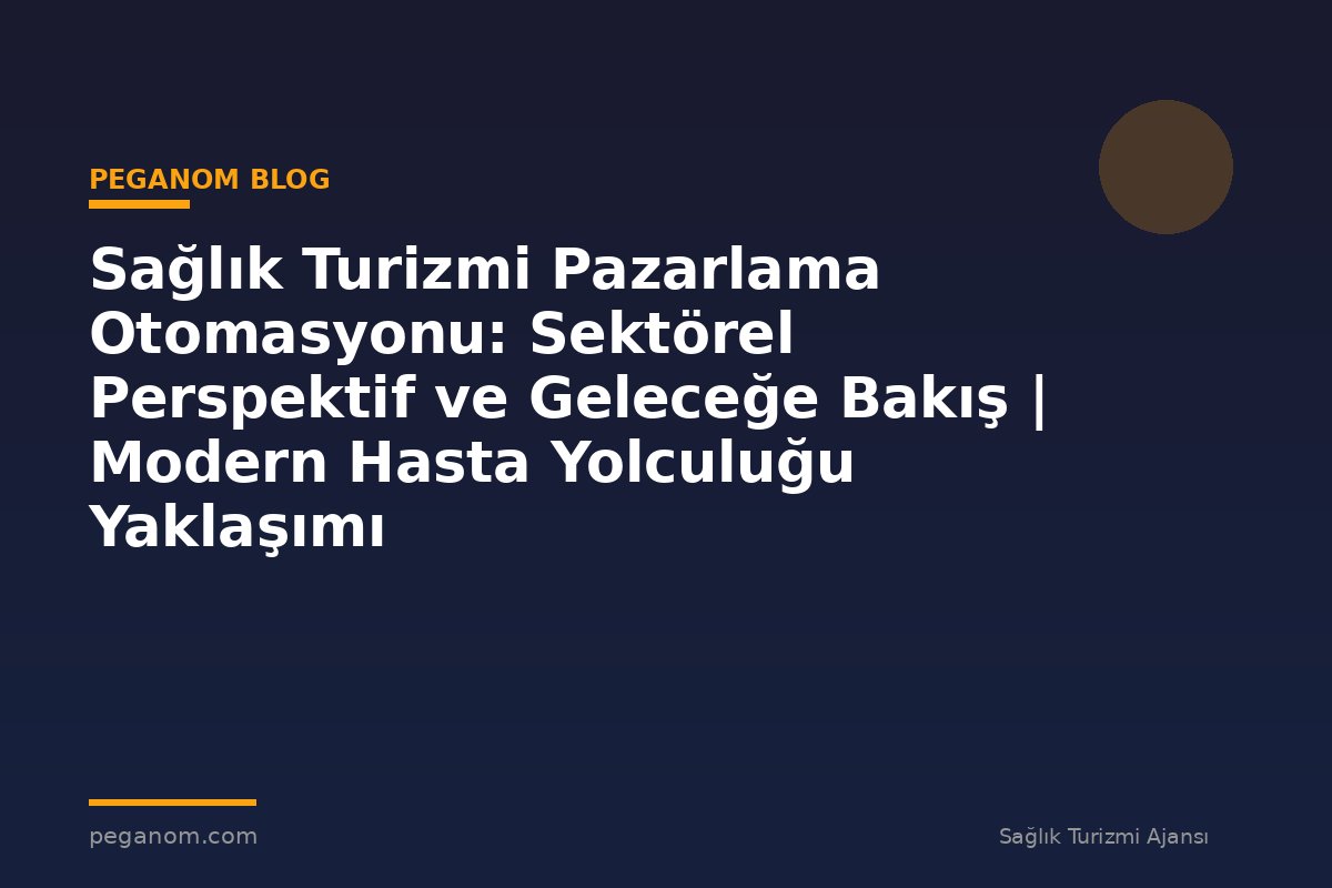 Sağlık Turizmi Pazarlama Otomasyonu: Sektörel Perspektif ve Geleceğe Bakış | Modern Hasta Yolculuğu Yaklaşımı