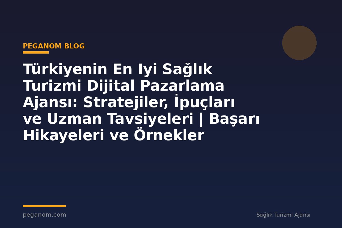 Türkiyenin En Iyi Sağlık Turizmi Dijital Pazarlama Ajansı: Stratejiler, İpuçları ve Uzman Tavsiyeleri | Başarı Hikayeleri ve Örnekler