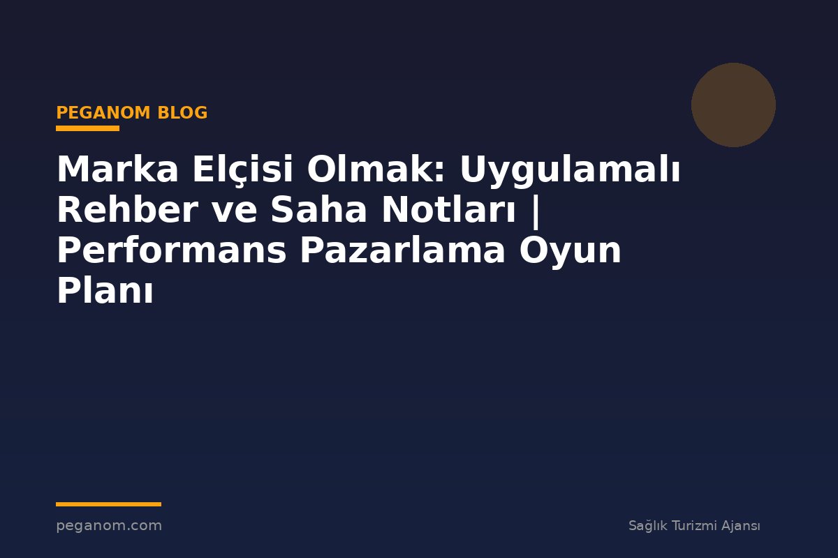 Marka Elçisi Olmak: Uygulamalı Rehber ve Saha Notları | Performans Pazarlama Oyun Planı