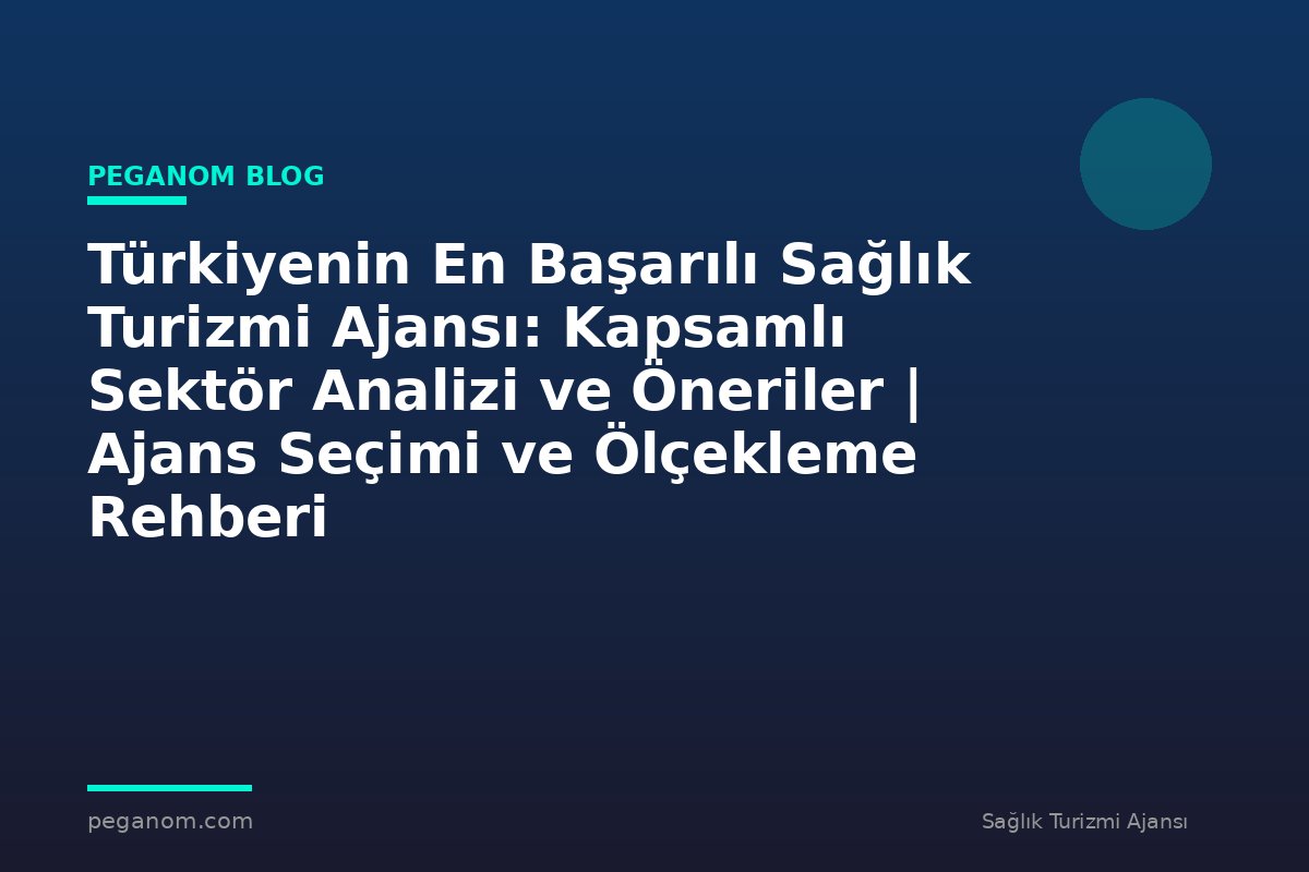 Türkiyenin En Başarılı Sağlık Turizmi Ajansı: Kapsamlı Sektör Analizi ve Öneriler | Ajans Seçimi ve Ölçekleme Rehberi