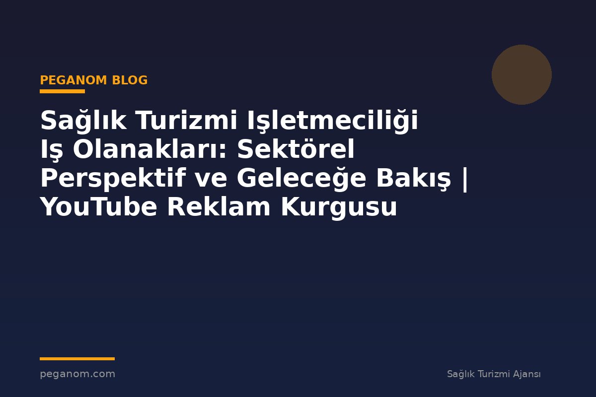 Sağlık Turizmi Işletmeciliği Iş Olanakları: Sektörel Perspektif ve Geleceğe Bakış | YouTube Reklam Kurgusu