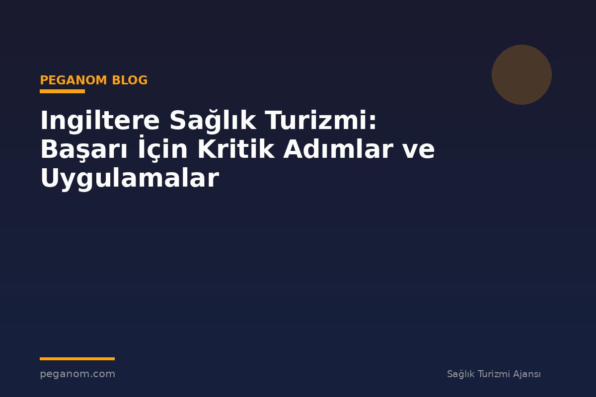Ingiltere Sağlık Turizmi: Başarı İçin Kritik Adımlar ve Uygulamalar