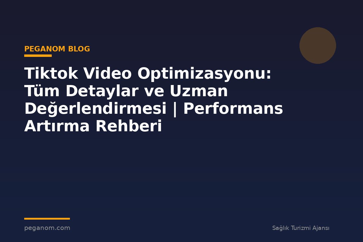 Tiktok Video Optimizasyonu: Tüm Detaylar ve Uzman Değerlendirmesi | Performans Artırma Rehberi