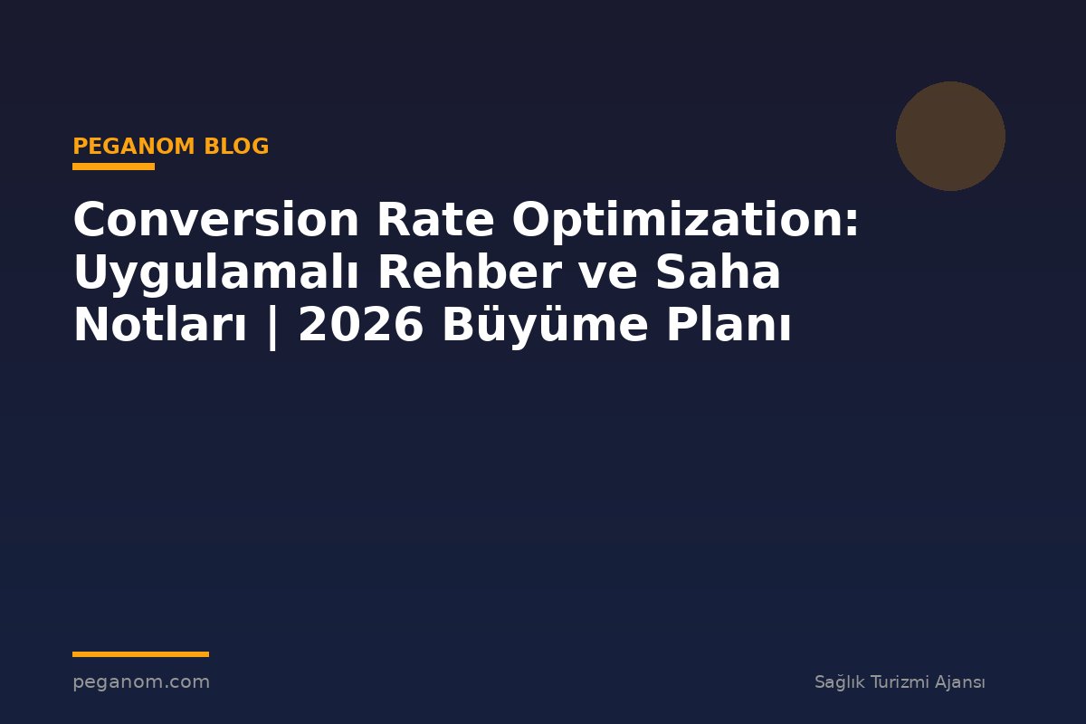 Conversion Rate Optimization: Uygulamalı Rehber ve Saha Notları | 2026 Büyüme Planı
