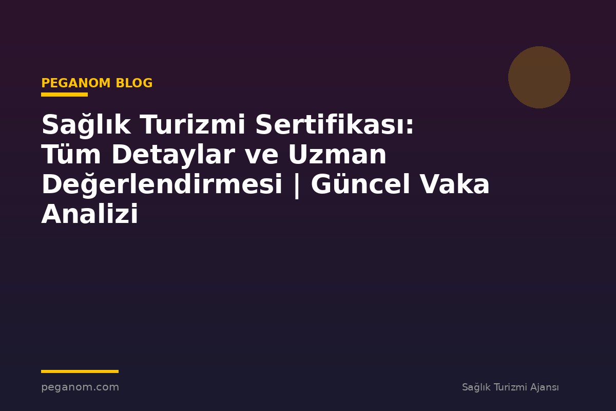 Sağlık Turizmi Sertifikası: Tüm Detaylar ve Uzman Değerlendirmesi | Güncel Vaka Analizi