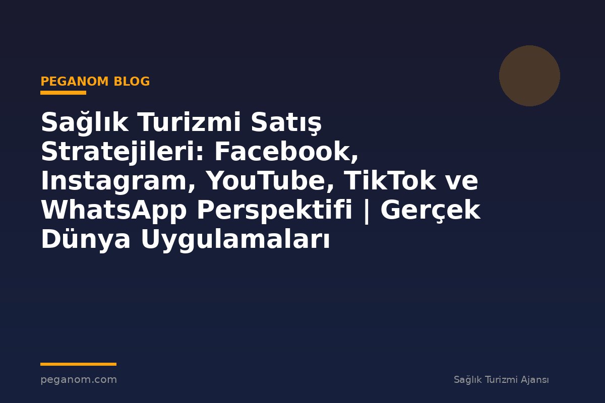 Sağlık Turizmi Satış Stratejileri: Facebook, Instagram, YouTube, TikTok ve WhatsApp Perspektifi | Gerçek Dünya Uygulamaları