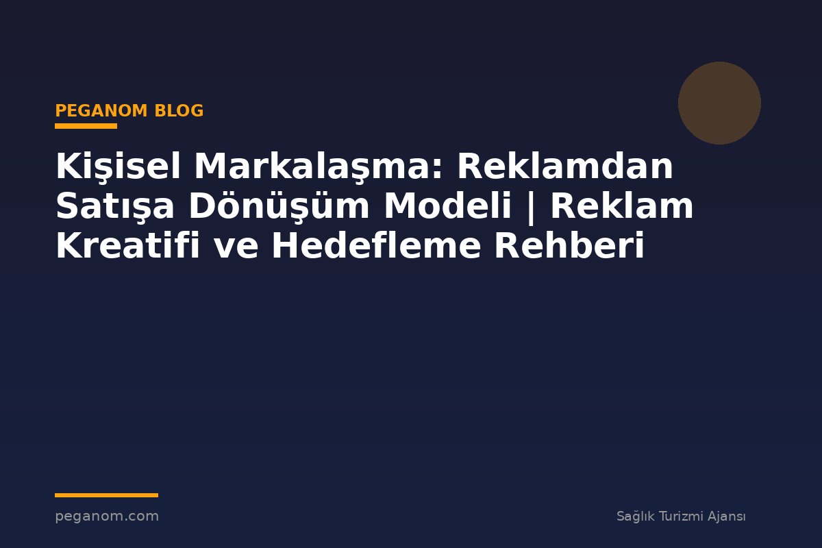 Kişisel Markalaşma: Reklamdan Satışa Dönüşüm Modeli | Reklam Kreatifi ve Hedefleme Rehberi