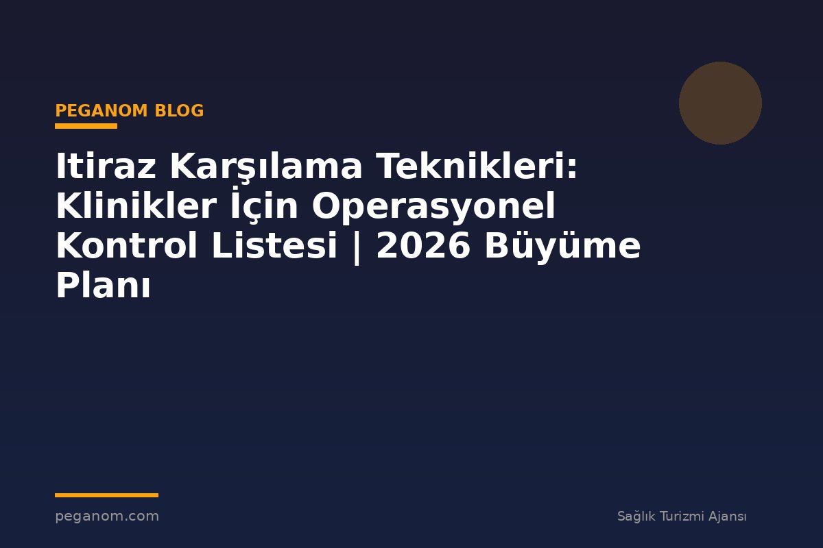 Itiraz Karşılama Teknikleri: Klinikler İçin Operasyonel Kontrol Listesi | 2026 Büyüme Planı