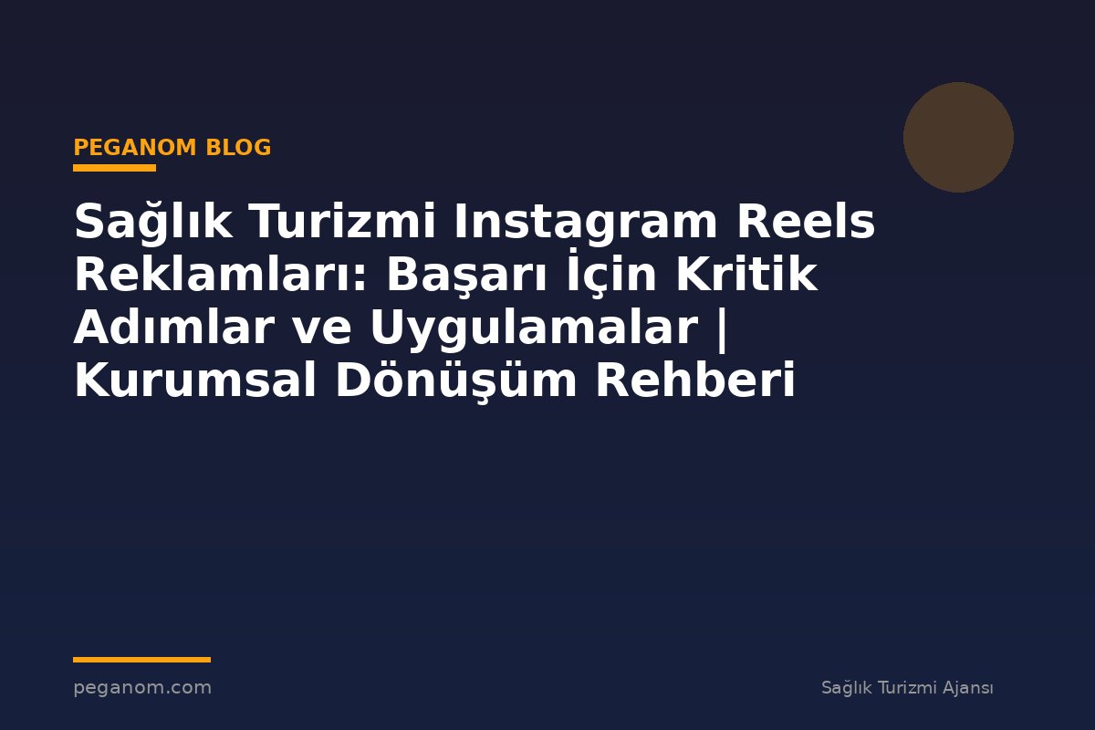 Sağlık Turizmi Instagram Reels Reklamları: Başarı İçin Kritik Adımlar ve Uygulamalar | Kurumsal Dönüşüm Rehberi